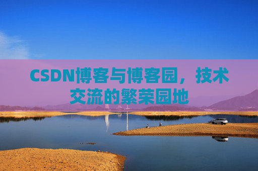 CSDN博客与博客园，技术交流的繁荣园地